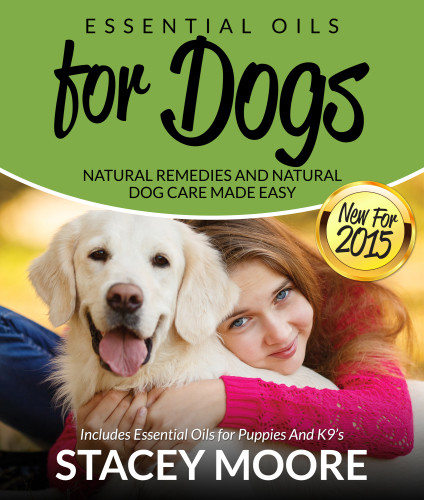 Essential Oils For Dogs Natural Remedies And Natural Dog Care Made Easy Stacey Moore