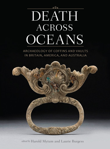 Death Across Oceans Archaeology Of Coffins And Vaults In Britain America And Australia Harold Mytum
