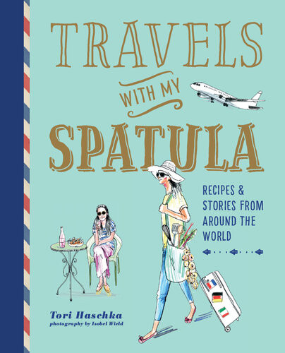 Travels With My Spatula Recipes Stories From Around The World Tori Haschka