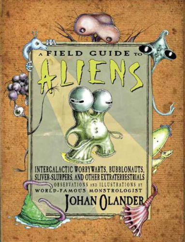 A Field Guide To Aliens Intergalactic Worrywarts Bubblonauts Silverslurpers And Other Extra Terestrials Olander