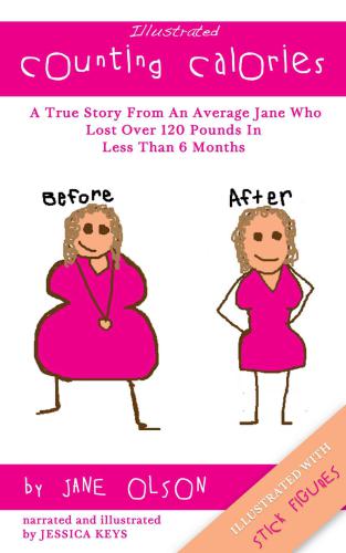 Illustrated Counting Calories The True Story From An Average Jane Who Lost Over 120 Pounds In Less Than 6 Months Illustrated With Stick Figures Olson