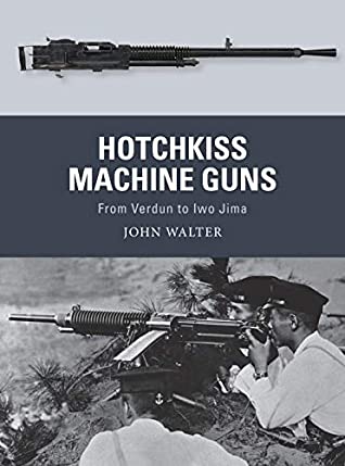 Hotchkiss Machine Guns From Verdun To Iwo Jima John A Walter Adam Hookillustrator Alan Gillilandillustrator