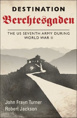 Destination Berchtesgaden The Us Seventh Army During World War Ii Robert Jackson John Frayn Turner