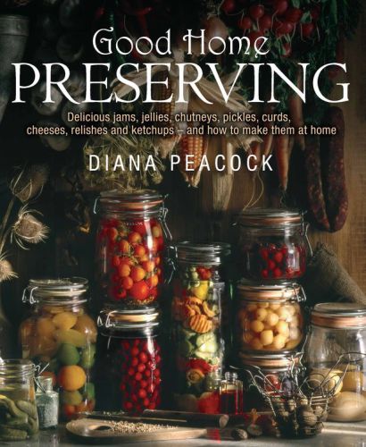 Good Home Preserving Delicious Jams Jellies Chutneys Pickles Curds Cheeses Relishes Ketchups Make Them At Home 1st Edition Diana Peacock