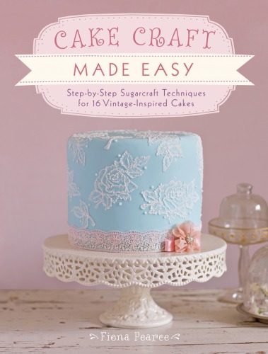 Cake Craft Made Easy Step By Step Sugarcraft Techniques For 16 Vintageinspired Cakes Pearce