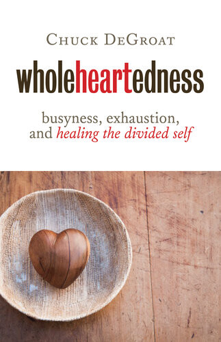 Wholeheartedness Busyness Exhaustion And Healing The Divided Self Chuck Degroat