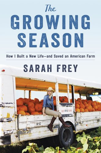 The Growing Season How I Built A New Lifeand Saved An American Farm Sarah Frey