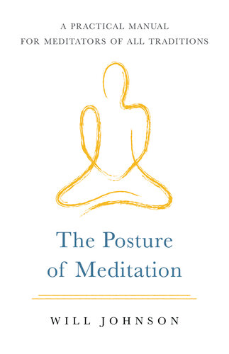 The Posture Of Meditation A Practical Manual For Meditators Of All Traditions Will Johnson