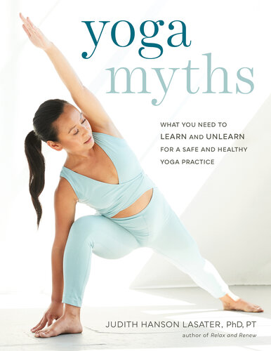 Yoga Myths What You Need To Learn And Unlearn For A Safe And Healthy Yoga Practice Judith Hanson Lasater