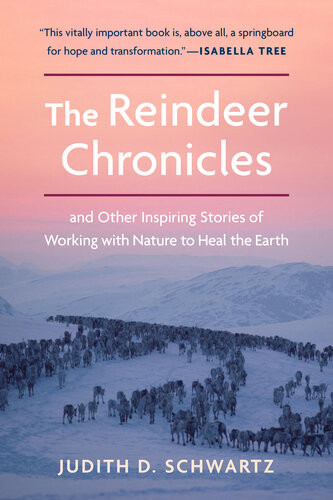 The Reindeer Chronicles And Other Inspiring Stories Of Working With Nature To Heal The Earth Judith D Schwartz
