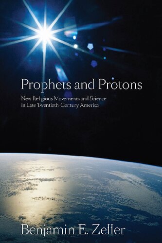 Prophets And Protons New Religious Movements And Science In Late Twentiethcentury America Benjamin E Zeller
