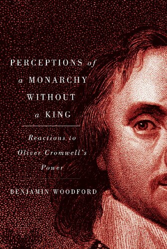 Perceptions Of A Monarchy Without A King Reactions To Oliver Cromwells Power 1st Edition Benjamin Woodford