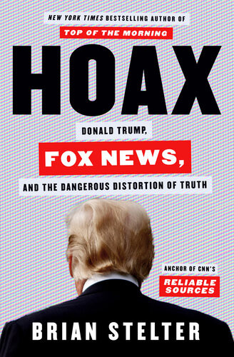 Hoax Donald Trump Fox News And The Dangerous Distortion Of Truth Brian Stelter