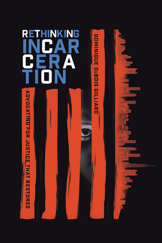 Rethinking Incarceration Advocating For Justice That Restores Dominique Dubois Gilliard
