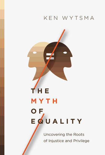 The Myth Of Equality Uncovering The Roots Of Injustice And Privilege Ken Wytsma