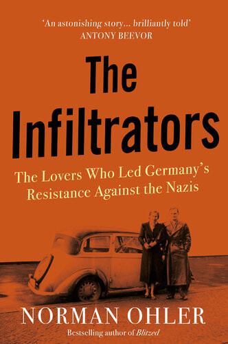 The Infiltrators The Lovers Who Led Germanys Resistance Against The Nazis Norman Ohler