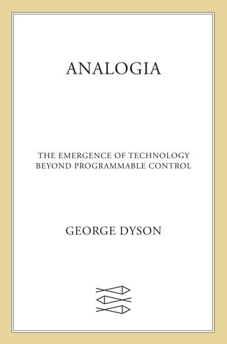 Analogia The Emergence Of Technology Beyond Programmable Control George Dyson