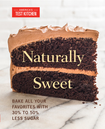 Naturally Sweet Bake All Your Favorites With 30 To 50 Less Sugar Illustrated Americas Test Kitchen