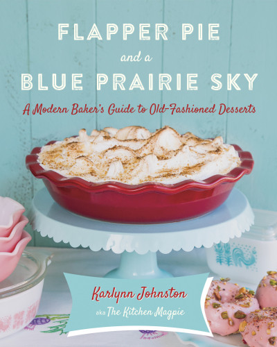 Flapper Pie And A Blue Prairie Sky A Modern Bakers Guide To Oldfashioned Desserts Karlynn Johnston
