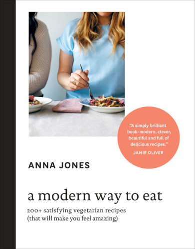 A Modern Way To Eat 200 Satisfying Vegetarian Recipes That Will Make You Feel Amazing Anna Jones