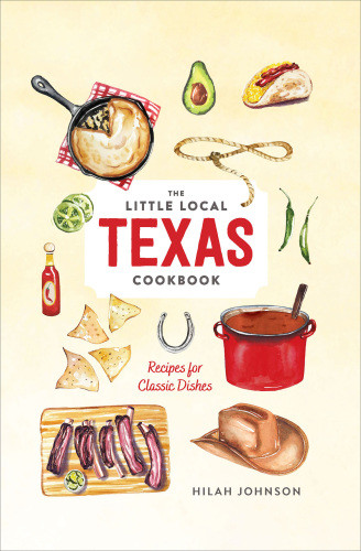 Little Local Texas Cookbook Recipes For Classic Dishes Illustrated Hilah Johnson