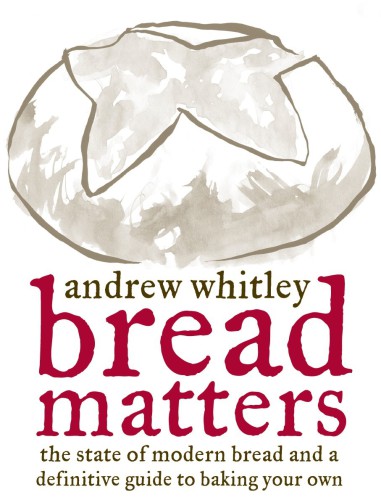 Bread Matters The State Of Modern Bread And A Definitive Guide To Baking Your Own Andrew Whitley