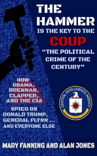 The Hammer Is The Key To The Coup The Political Crime Of The Century How Obama Brennan Clapper And The Cia Spied On President Trump General Flynn And Everyone Else Mary Fanning Alan Jones