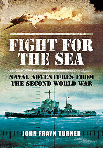 Fight For The Sea Naval Adventures From The Second World War John Frayn Turner
