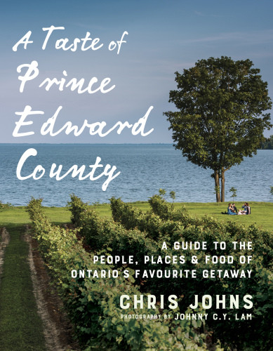 A Taste Of Prince Edward County A Guide To The People Places Food Of Ontarios Favourite Getaway Chris Johns