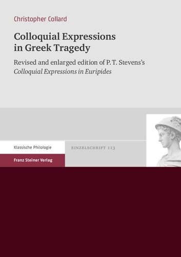 Colloquial Expressions In Greek Tragedy Revised And Enlarged Edition Of Pt Stevenss Colloquial Expressions In Euripides Philip Theodore Stevens Christopher Collard