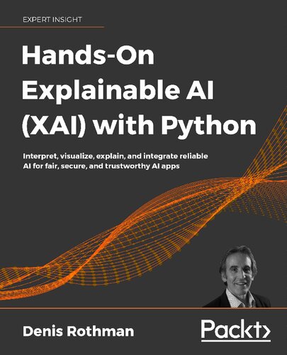 Handson Explainable Ai Xai With Python Interpret Visualize Explain And Integrate Reliable Ai For Fair Secure And Trustworthy Ai Apps Denis Rothman