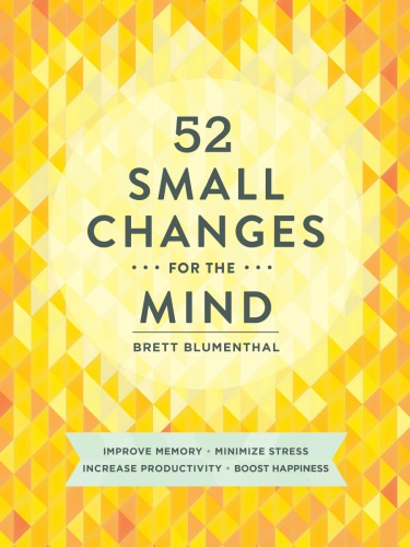 52 Small Changes For The Mind Improve Memory Minimize Stress Increase Productivity Boost Happiness Brett Blumenthal