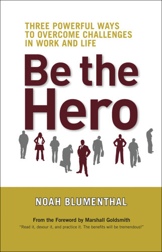 Be The Hero Three Powerful Ways To Overcome Challenges In Work And Life A Bk Life Book Blumenthal