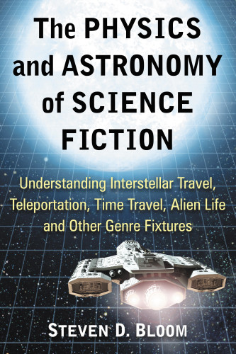 The Physics And Astronomy Of Science Fiction Understanding Interstellar Travel Teleportation Time Travel Alien Life And Other Genre Fixtures Illustrated Bloom