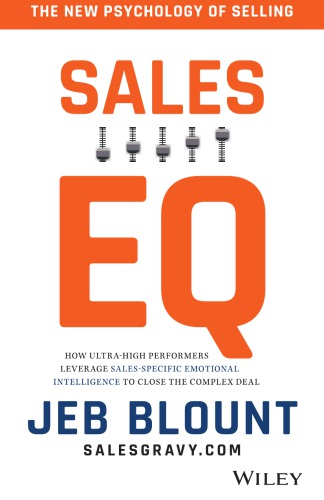 Sales Eq How Ultrahigh Performers Leverage Salesspecific Emotional Intelligence To Close The Complex Deal Blount