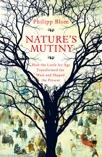Natures Mutiny How The Little Ice Age Transformed The West And Shaped The Present Blom