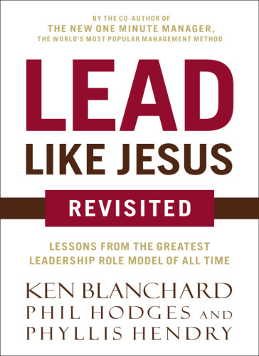 Lead Like Jesus Revisited Lessons From The Greatest Leadership Role Model Of All Time Blanchard