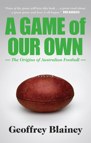 A Game Of Our Own The Origins Of Australian Football Blainey