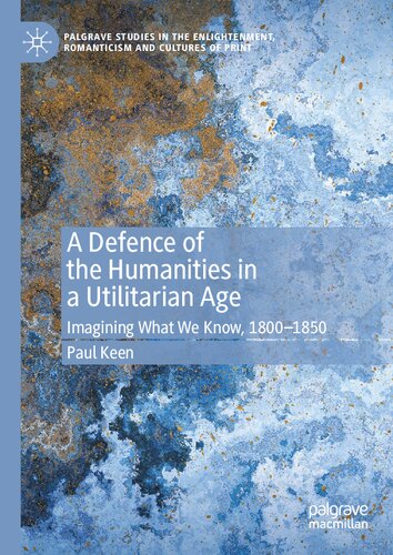 A Defence Of The Humanities In A Utilitarian Age Imagining What We Know 18001850 Paul Keen