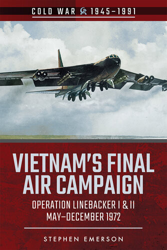 Vietnams Final Air Campaign Operation Linebacker I Ii Maydecember 1972 Cold War 19451991 Stephen Emerson