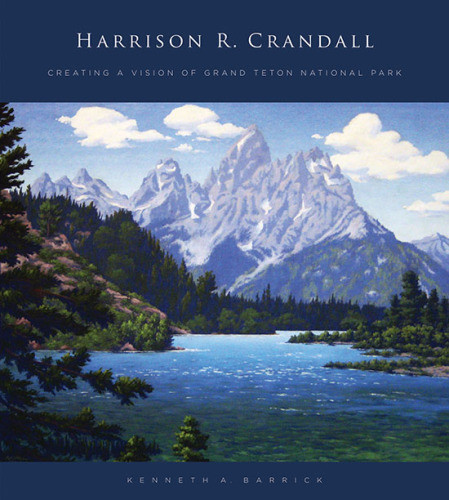 Harrison R Crandall Creating A Vision Of Grand Teton National Park First Edition Crandall