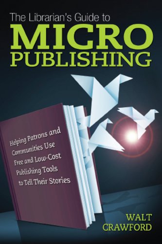 The Librarians Guide To Micropublishing Helping Patrons And Communities Use Free And Lowcost Publishing Tools To Tell Their Stories Crawford