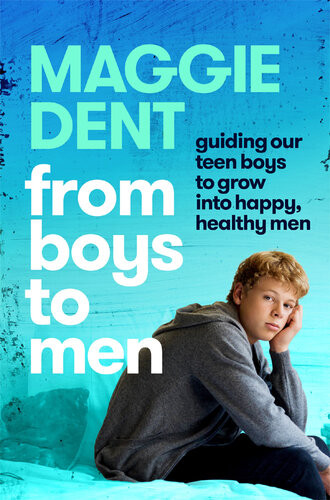 From Boys To Men Guiding Our Teen Boys To Grow Into Happy Healthy Men Maggie Dent