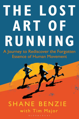 The Lost Art Of Running A Journey To Rediscover The Forgotten Essence Of Human Movement Shane Benzie
