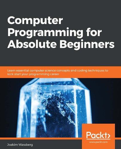 Computer Programming For Absolute Beginners Learn Essential Computer Science Concepts And Coding Techniques To Kickstart Your Programming Career Joakim Wassberg