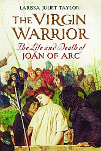 The Virgin Warrior The Life And Death Of Joan Of Arc Larissa Juliet Taylor