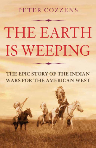 The Earth Is Weeping The Epic Story Of The Indian Wars For The American West Cozzens