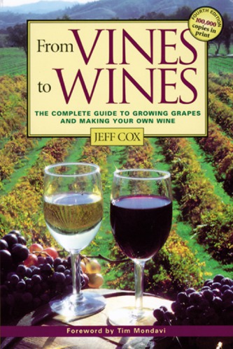 From Vines To Wines The Complete Guide To Growing Grapes And Making Your Own Wine 4th Ed Cox