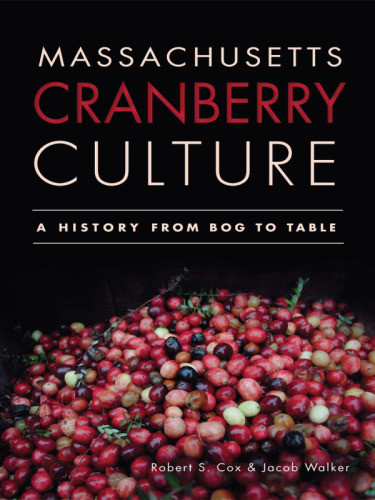 Massachusetts Cranberry Culture A History From Bog To Table Cox