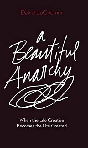 A Beautiful Anarchy When The Life Creative Becomes The Life Created Paperback David Duchemin